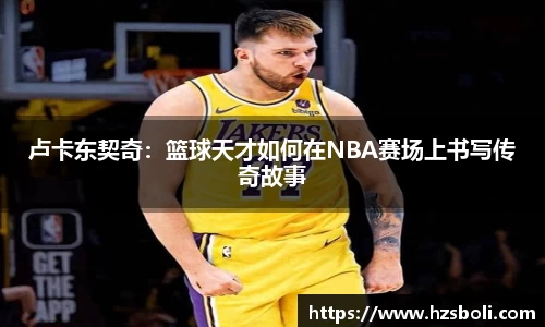 卢卡东契奇：篮球天才如何在NBA赛场上书写传奇故事