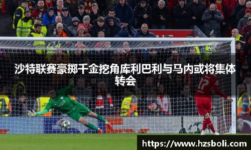 沙特联赛豪掷千金挖角库利巴利与马内或将集体转会
