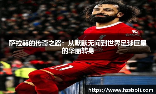 萨拉赫的传奇之路：从默默无闻到世界足球巨星的华丽转身