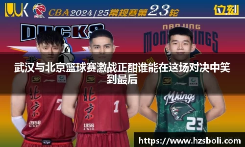 武汉与北京篮球赛激战正酣谁能在这场对决中笑到最后