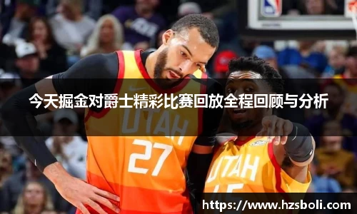 今天掘金对爵士精彩比赛回放全程回顾与分析