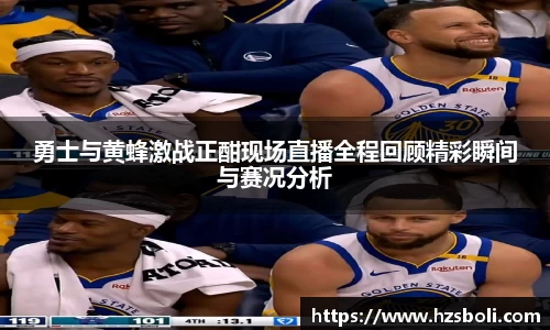 勇士与黄蜂激战正酣现场直播全程回顾精彩瞬间与赛况分析