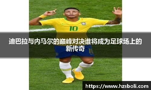 迪巴拉与内马尔的巅峰对决谁将成为足球场上的新传奇