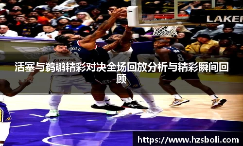 活塞与鹈鹕精彩对决全场回放分析与精彩瞬间回顾