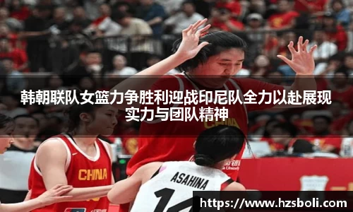 韩朝联队女篮力争胜利迎战印尼队全力以赴展现实力与团队精神