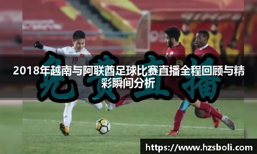 2018年越南与阿联酋足球比赛直播全程回顾与精彩瞬间分析