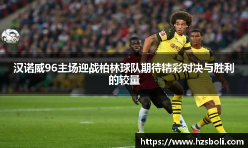 汉诺威96主场迎战柏林球队期待精彩对决与胜利的较量