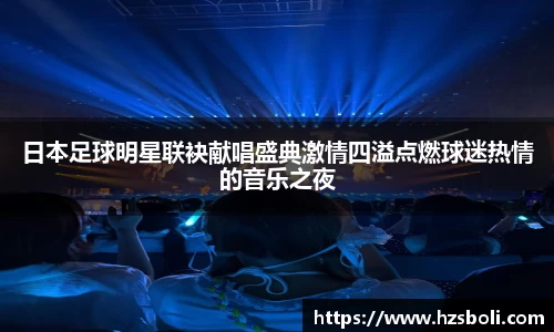 日本足球明星联袂献唱盛典激情四溢点燃球迷热情的音乐之夜