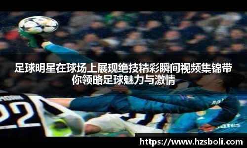 足球明星在球场上展现绝技精彩瞬间视频集锦带你领略足球魅力与激情