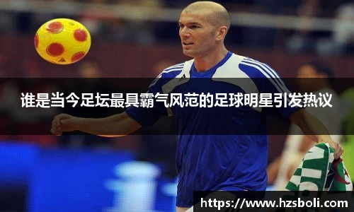 谁是当今足坛最具霸气风范的足球明星引发热议