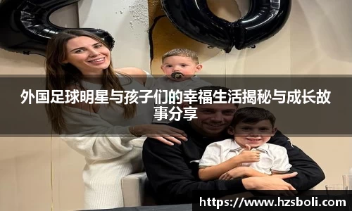 外国足球明星与孩子们的幸福生活揭秘与成长故事分享