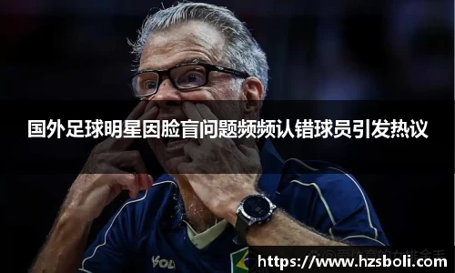 国外足球明星因脸盲问题频频认错球员引发热议